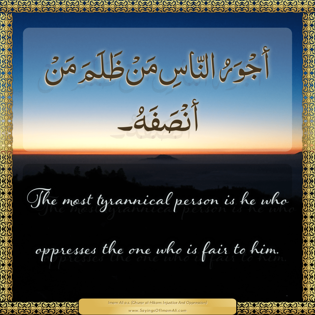 The most tyrannical person is he who oppresses the one who is fair to him.